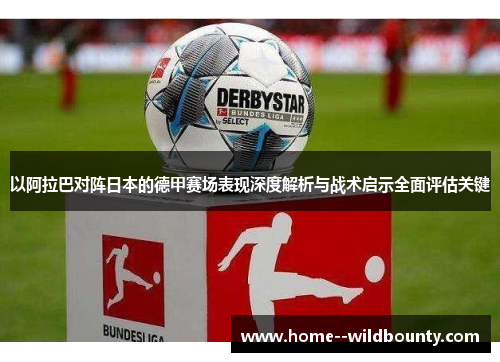 以阿拉巴对阵日本的德甲赛场表现深度解析与战术启示全面评估关键 以阿拉巴对阵日本的德甲赛场表现深度解析与战术启示全面评估关键