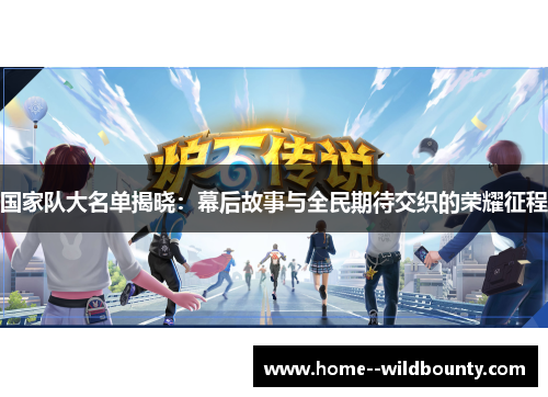 国家队大名单揭晓：幕后故事与全民期待交织的荣耀征程