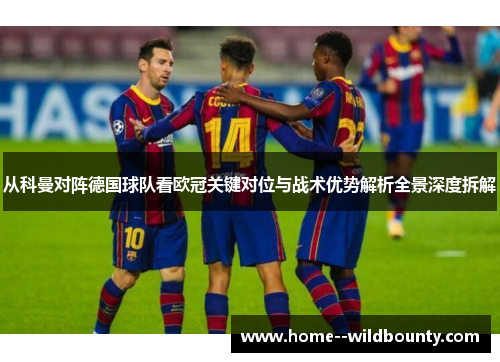 从科曼对阵德国球队看欧冠关键对位与战术优势解析全景深度拆解