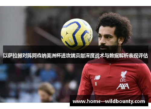 以萨拉赫对阵阿森纳美洲杯进攻端贡献深度战术与数据解析表现评估 以萨拉赫对阵阿森纳美洲杯进攻端贡献深度战术与数据解析表现评估