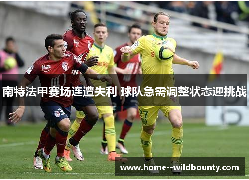 南特法甲赛场连遭失利 球队急需调整状态迎挑战