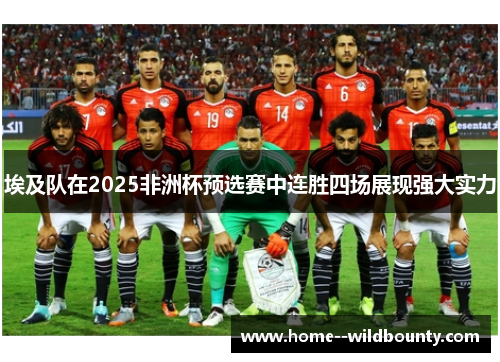 埃及队在2025非洲杯预选赛中连胜四场展现强大实力 埃及队在2025非洲杯预选赛中连胜四场展现强大实力