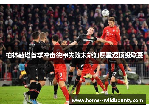 柏林赫塔首季冲击德甲失败未能如愿重返顶级联赛 柏林赫塔首季冲击德甲失败未能如愿重返顶级联赛