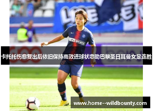 卡托托伤愈复出后依旧保持高效进球状态助巴黎圣日耳曼女足连胜