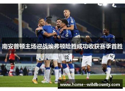 南安普顿主场迎战埃弗顿险胜成功收获赛季首胜