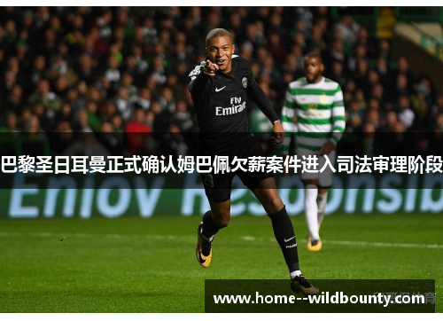 巴黎圣日耳曼正式确认姆巴佩欠薪案件进入司法审理阶段