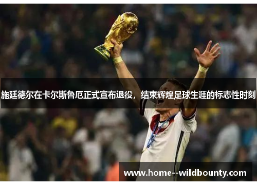 施廷德尔在卡尔斯鲁厄正式宣布退役，结束辉煌足球生涯的标志性时刻