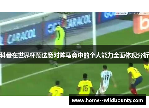 科曼在世界杯预选赛对阵马竞中的个人能力全面体现分析