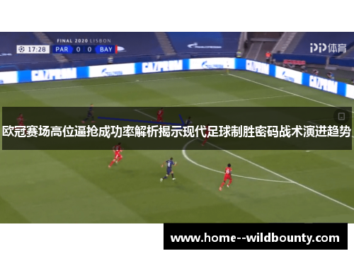 欧冠赛场高位逼抢成功率解析揭示现代足球制胜密码战术演进趋势 欧冠赛场高位逼抢成功率解析揭示现代足球制胜密码战术演进趋势