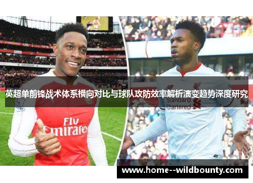 英超单前锋战术体系横向对比与球队攻防效率解析演变趋势深度研究 英超单前锋战术体系横向对比与球队攻防效率解析演变趋势深度研究