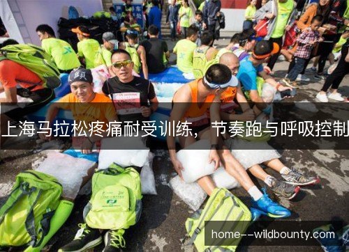 上海马拉松疼痛耐受训练,节奏跑与呼吸控制 上海马拉松疼痛耐受训练,节奏跑与呼吸控制