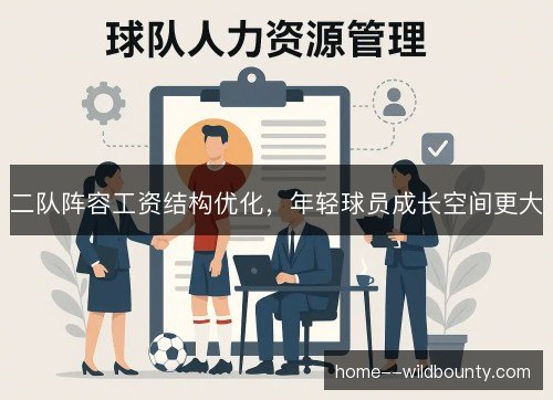 二队阵容工资结构优化,年轻球员成长空间更大 二队阵容工资结构优化,年轻球员成长空间更大